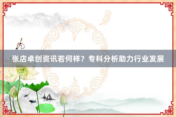 张店卓创资讯若何样？专科分析助力行业发展