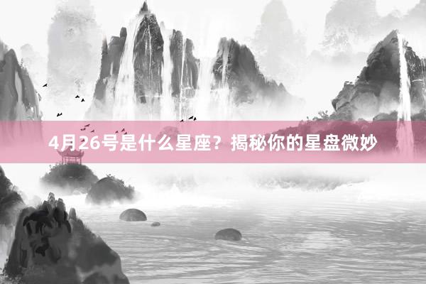 4月26号是什么星座？揭秘你的星盘微妙