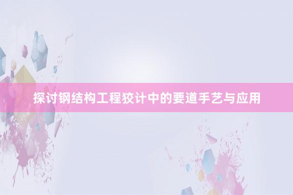 探讨钢结构工程狡计中的要道手艺与应用