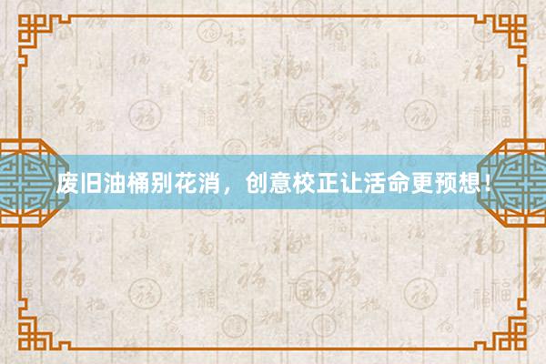 废旧油桶别花消，创意校正让活命更预想！